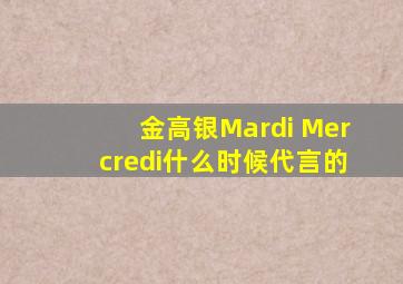 金高银Mardi Mercredi什么时候代言的